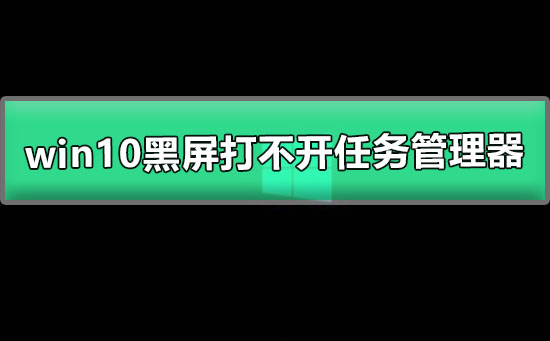 win10黑屏只有鼠标能动打不开任务管理器