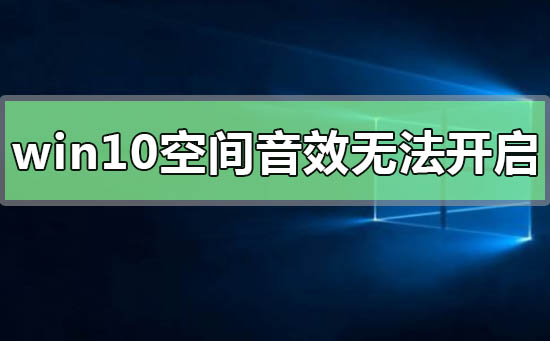 win10空间音效无法开启使用怎么办