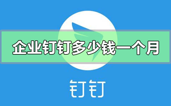 企业钉钉收费多少钱一个月