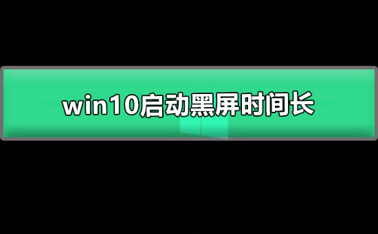 win10启动黑屏时间长