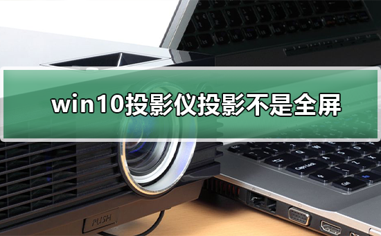 win10投影仪不是全屏怎么办