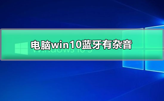 电脑win10蓝牙有杂音