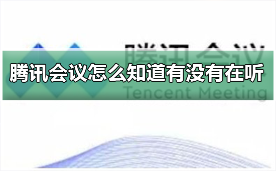 腾讯会议怎么知道有没有在听