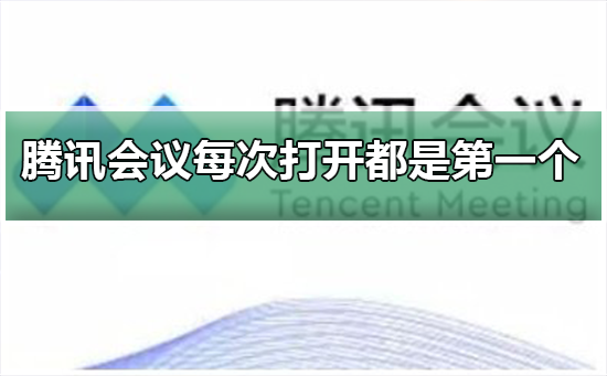 腾讯会议为什么每次打开都是第一个