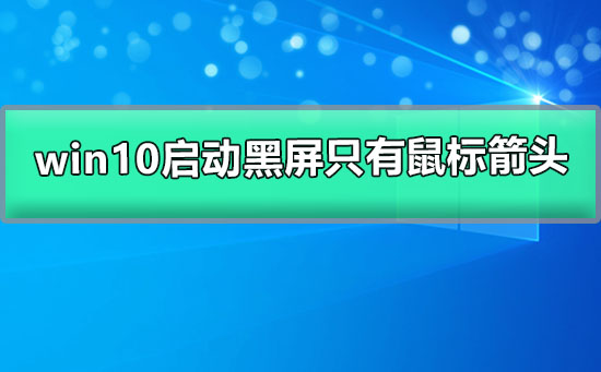 win10启动黑屏只有鼠标箭头