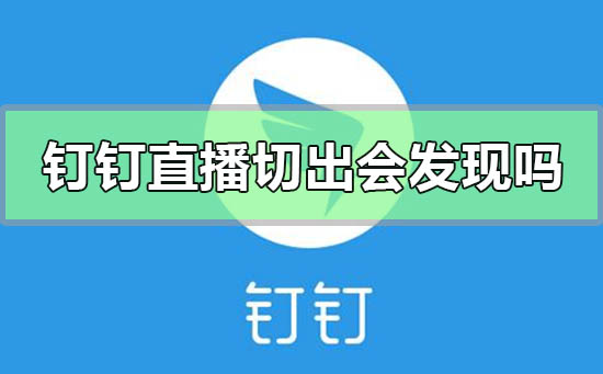 钉钉直播切出去会被发现吗