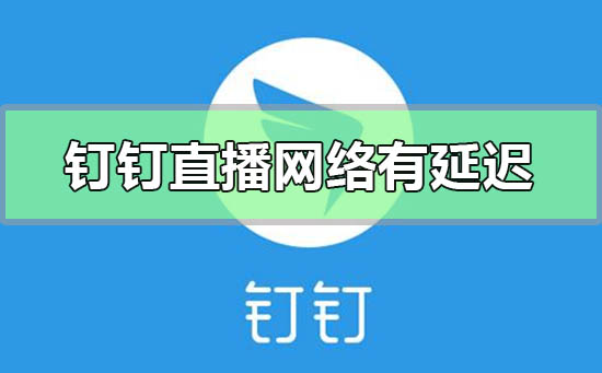 钉钉直播网络有延迟怎么办