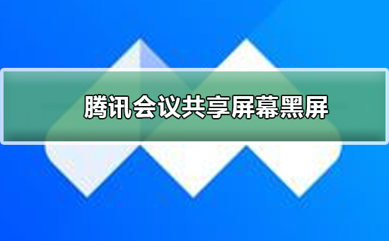 腾讯会议共享屏幕黑屏怎么办