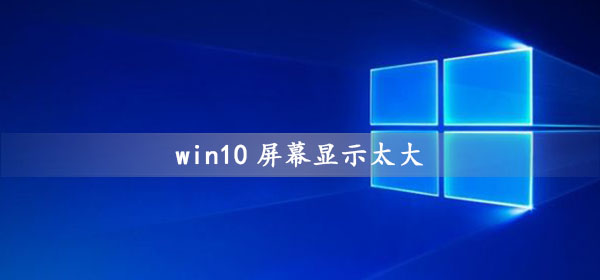 win10屏幕太大怎么缩小