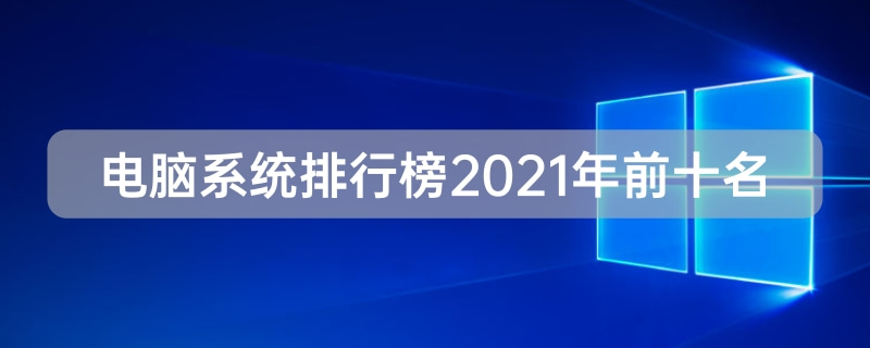 电脑系统排行榜2021年前十名